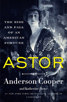 Astor: The Rise and Fall of an American Fortune by Anderson Cooper & Katharine Howe